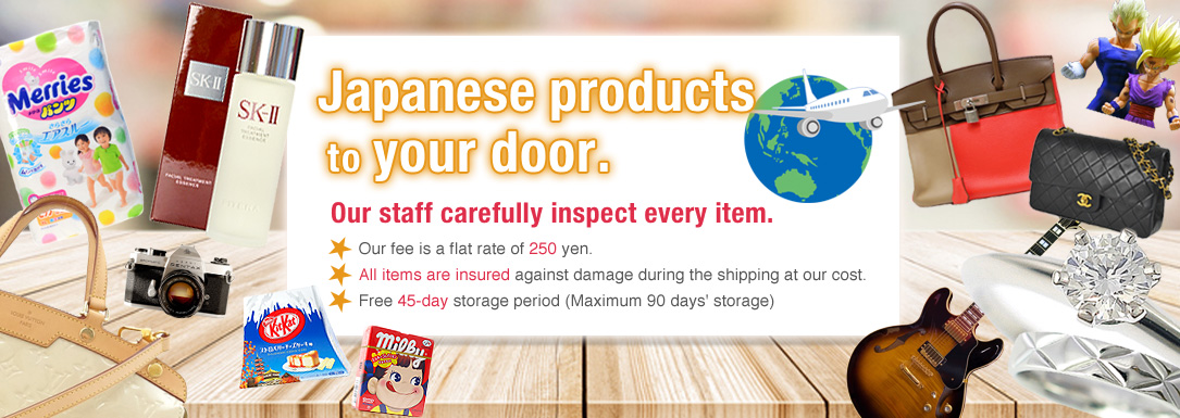 Japanese products to your door.　Our staff carefully inspect every item.　Our fee is a flat rate of 250 yen.　All items are insured against damage during the shipping at our cost.　Free 45-day storage period(Maximum 90 days' storage)